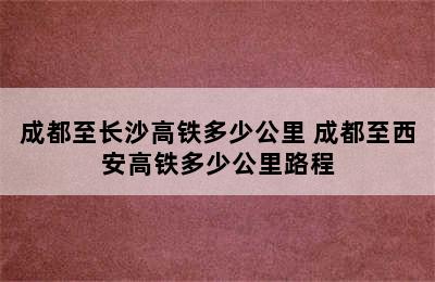 成都至长沙高铁多少公里 成都至西安高铁多少公里路程